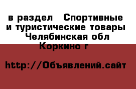  в раздел : Спортивные и туристические товары . Челябинская обл.,Коркино г.